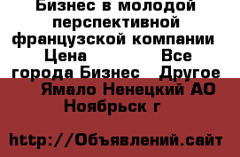 Бизнес в молодой перспективной французской компании › Цена ­ 30 000 - Все города Бизнес » Другое   . Ямало-Ненецкий АО,Ноябрьск г.